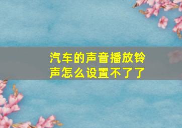 汽车的声音播放铃声怎么设置不了了