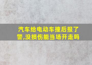 汽车给电动车撞后报了警,没损伤能当场开走吗