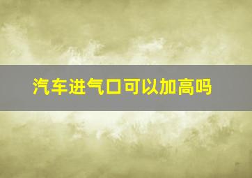 汽车进气口可以加高吗