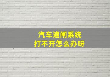 汽车道闸系统打不开怎么办呀