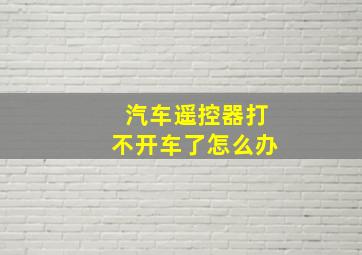 汽车遥控器打不开车了怎么办