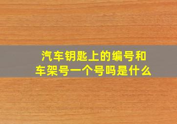 汽车钥匙上的编号和车架号一个号吗是什么