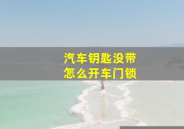 汽车钥匙没带怎么开车门锁