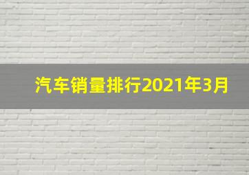 汽车销量排行2021年3月