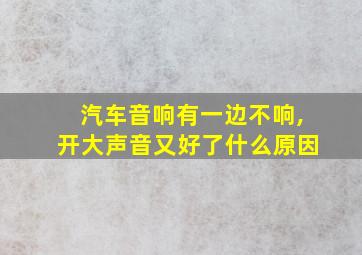 汽车音响有一边不响,开大声音又好了什么原因