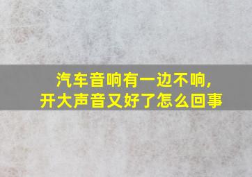 汽车音响有一边不响,开大声音又好了怎么回事