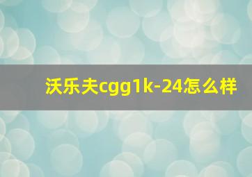 沃乐夫cgg1k-24怎么样