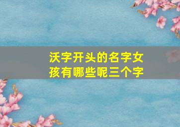 沃字开头的名字女孩有哪些呢三个字