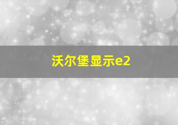 沃尔堡显示e2