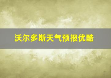 沃尔多斯天气预报优酷