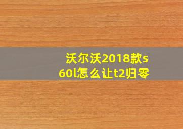 沃尔沃2018款s60l怎么让t2归零