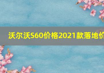 沃尔沃S60价格2021款落地价