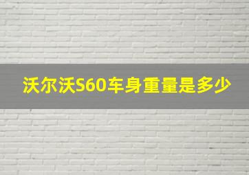 沃尔沃S60车身重量是多少