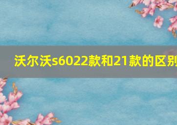 沃尔沃s6022款和21款的区别