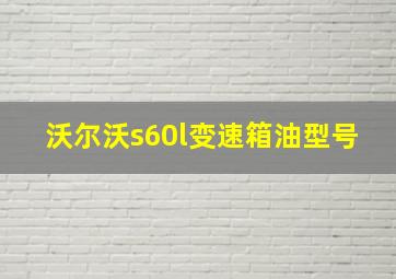 沃尔沃s60l变速箱油型号