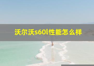 沃尔沃s60l性能怎么样