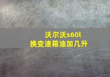 沃尔沃s60l换变速箱油加几升