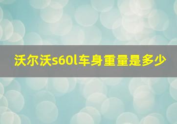 沃尔沃s60l车身重量是多少