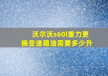 沃尔沃s60l重力更换变速箱油需要多少升