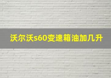 沃尔沃s60变速箱油加几升