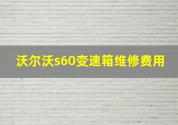 沃尔沃s60变速箱维修费用