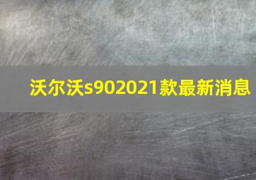 沃尔沃s902021款最新消息