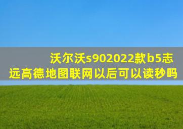 沃尔沃s902022款b5志远高德地图联网以后可以读秒吗