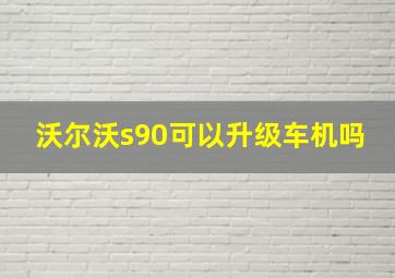 沃尔沃s90可以升级车机吗