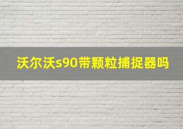 沃尔沃s90带颗粒捕捉器吗