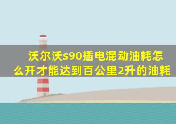 沃尔沃s90插电混动油耗怎么开才能达到百公里2升的油耗