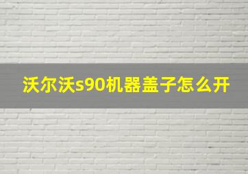 沃尔沃s90机器盖子怎么开