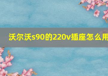 沃尔沃s90的220v插座怎么用