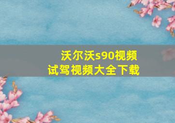 沃尔沃s90视频试驾视频大全下载