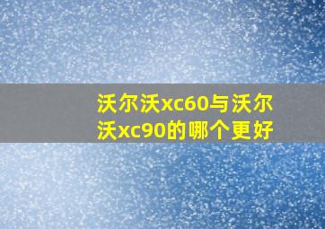 沃尔沃xc60与沃尔沃xc90的哪个更好