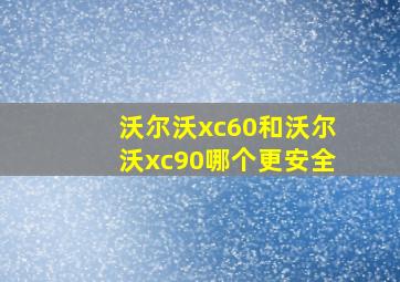 沃尔沃xc60和沃尔沃xc90哪个更安全