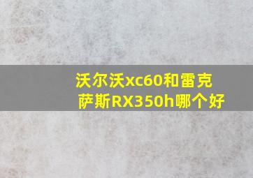 沃尔沃xc60和雷克萨斯RX350h哪个好