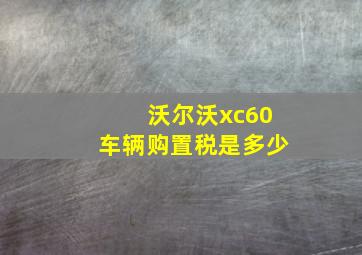 沃尔沃xc60车辆购置税是多少