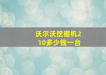 沃尔沃挖掘机210多少钱一台