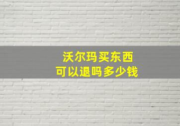 沃尔玛买东西可以退吗多少钱