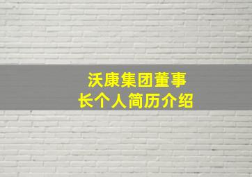 沃康集团董事长个人简历介绍