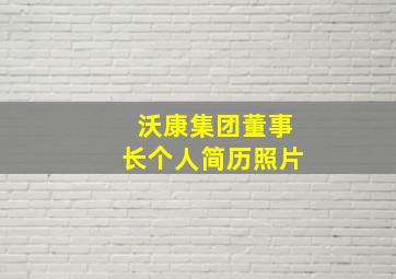 沃康集团董事长个人简历照片