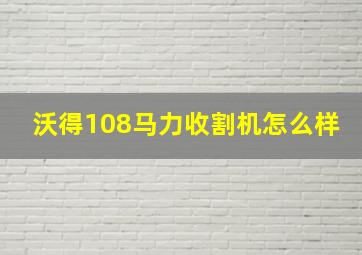 沃得108马力收割机怎么样