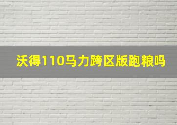 沃得110马力跨区版跑粮吗