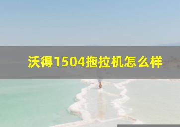 沃得1504拖拉机怎么样