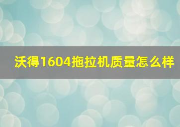 沃得1604拖拉机质量怎么样