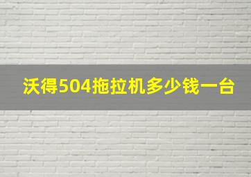 沃得504拖拉机多少钱一台