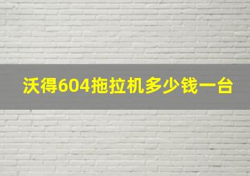 沃得604拖拉机多少钱一台