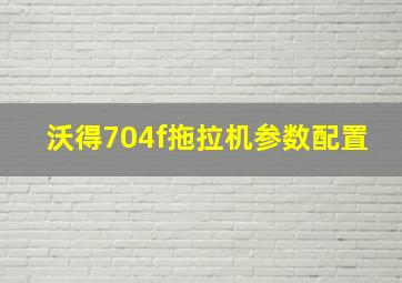 沃得704f拖拉机参数配置