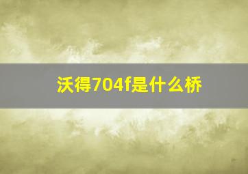 沃得704f是什么桥