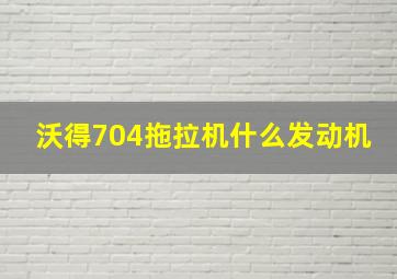 沃得704拖拉机什么发动机